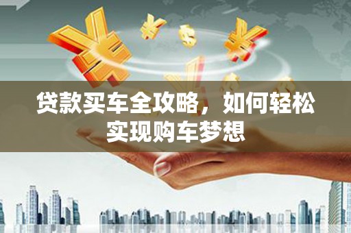 武陟贷款买车全攻略，如何轻松实现购车梦想