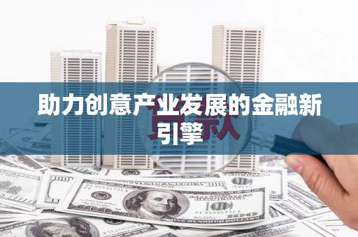 武陟助力创意产业发展的金融新引擎