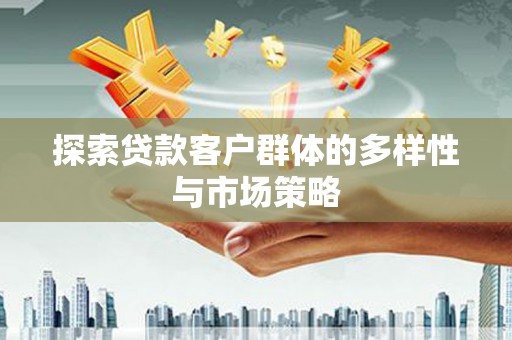 武陟探索贷款客户群体的多样性与市场策略