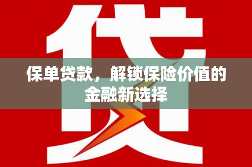 武陟保单贷款，解锁保险价值的金融新选择