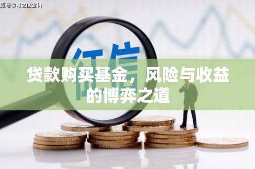 武陟贷款购买基金，风险与收益的博弈之道