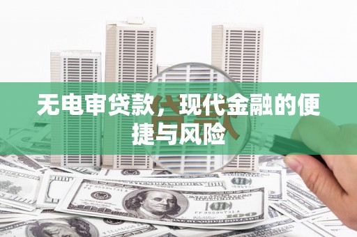 武陟无电审贷款，现代金融的便捷与风险