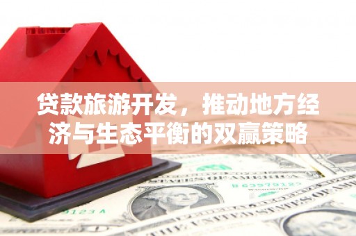 武陟贷款旅游开发，推动地方经济与生态平衡的双赢策略