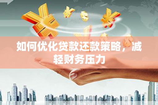 武陟如何优化贷款还款策略，减轻财务压力