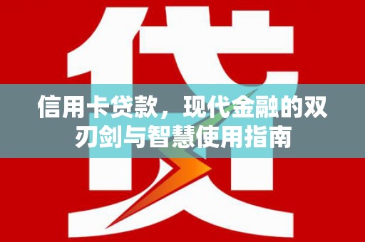 武陟信用卡贷款，现代金融的双刃剑与智慧使用指南