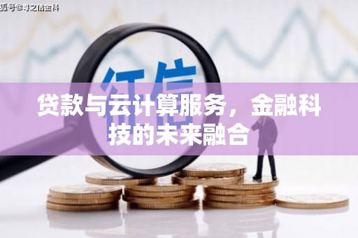 武陟贷款与云计算服务，金融科技的未来融合