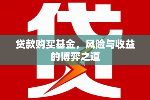 武陟贷款购买基金，风险与收益的博弈之道