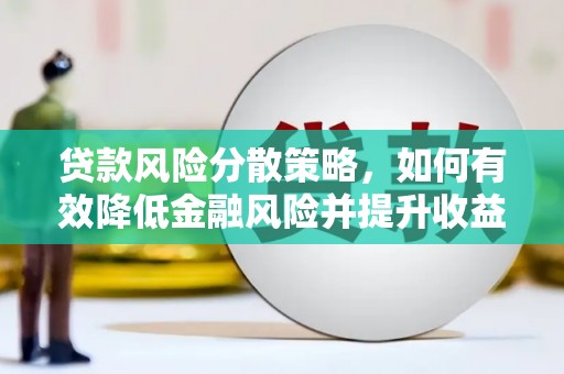 武陟贷款风险分散策略，如何有效降低金融风险并提升收益