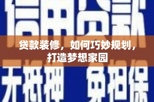 武陟贷款装修，如何巧妙规划，打造梦想家园