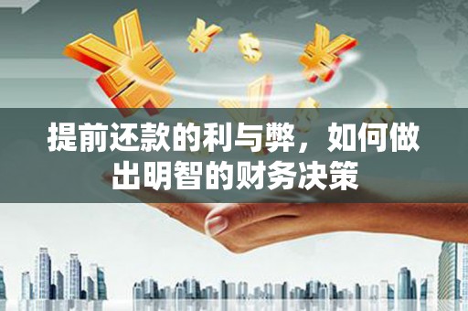 武陟提前还款的利与弊，如何做出明智的财务决策