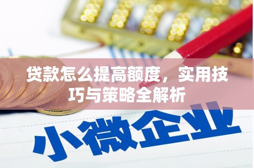 武陟贷款怎么提高额度，实用技巧与策略全解析