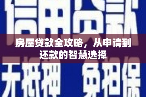 武陟房屋贷款全攻略，从申请到还款的智慧选择
