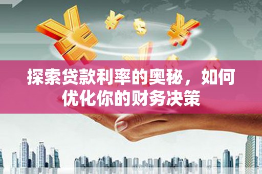 武陟探索贷款利率的奥秘，如何优化你的财务决策