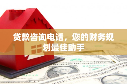武陟贷款咨询电话，您的财务规划最佳助手