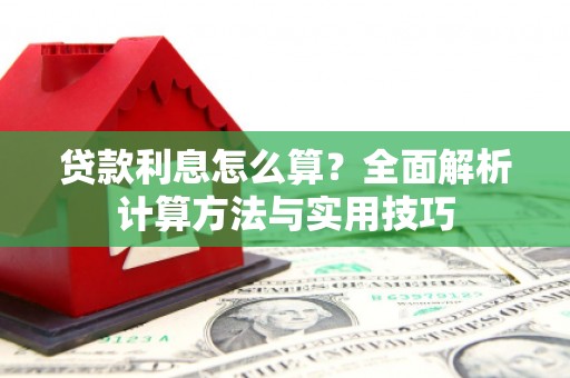 武陟贷款利息怎么算？全面解析计算方法与实用技巧