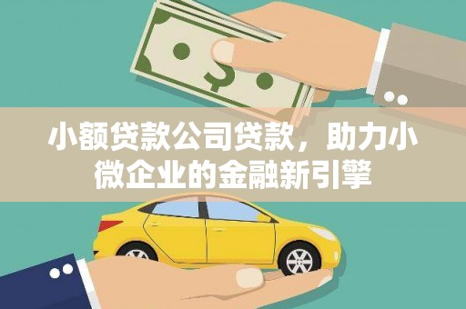 武陟小额贷款公司贷款，助力小微企业的金融新引擎