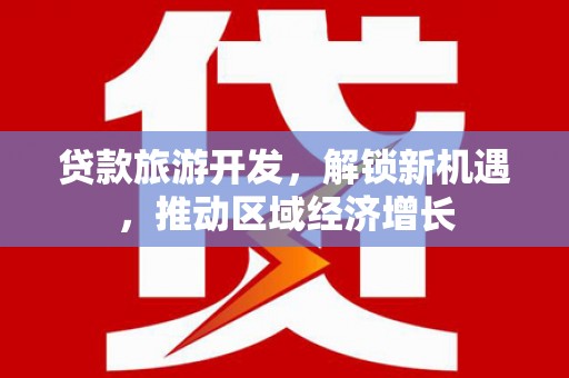 武陟贷款旅游开发，解锁新机遇，推动区域经济增长