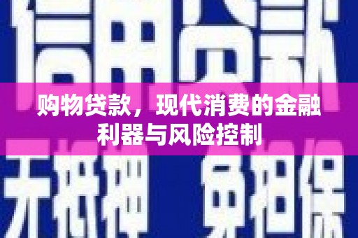 武陟购物贷款，现代消费的金融利器与风险控制