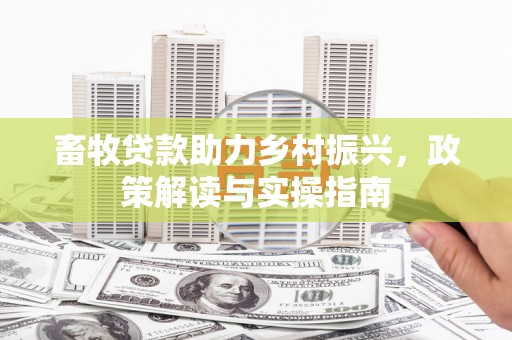 武陟畜牧贷款助力乡村振兴，政策解读与实操指南