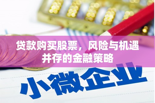 武陟贷款购买股票，风险与机遇并存的金融策略