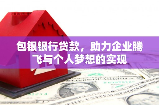 武陟包银银行贷款，助力企业腾飞与个人梦想的实现