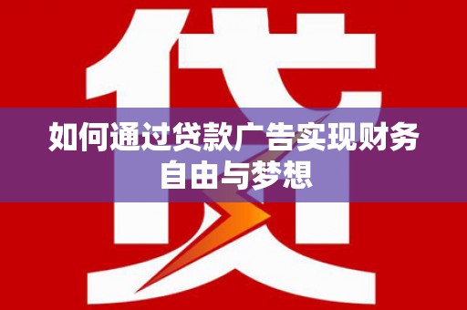 武陟如何通过贷款广告实现财务自由与梦想