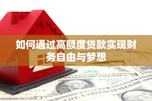 武陟如何通过高额度贷款实现财务自由与梦想