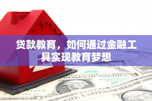 武陟贷款教育，如何通过金融工具实现教育梦想