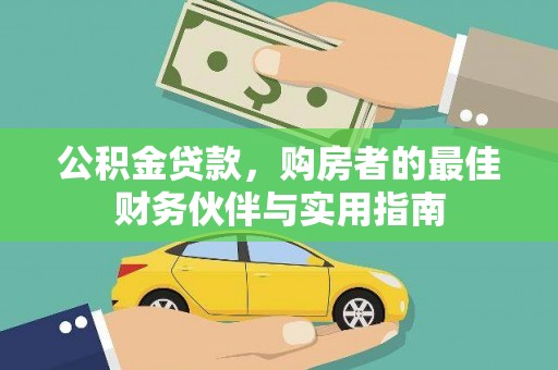 武陟公积金贷款，购房者的最佳财务伙伴与实用指南