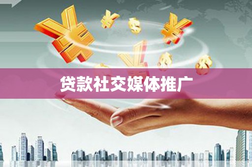 武陟贷款社交媒体推广