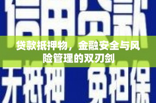武陟贷款抵押物，金融安全与风险管理的双刃剑