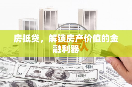 武陟房抵贷，解锁房产价值的金融利器