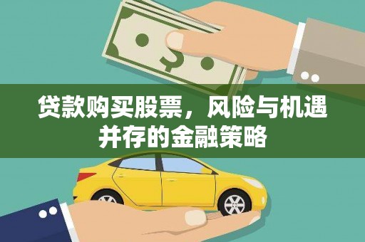 武陟贷款购买股票，风险与机遇并存的金融策略