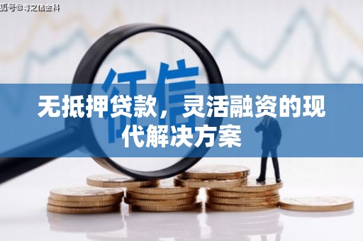 武陟无抵押贷款，灵活融资的现代解决方案