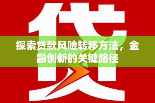 武陟探索贷款风险转移方法，金融创新的关键路径