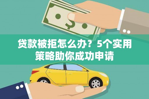 武陟贷款被拒怎么办？5个实用策略助你成功申请