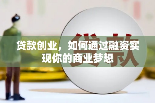 武陟贷款创业，如何通过融资实现你的商业梦想