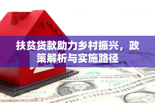 武陟扶贫贷款助力乡村振兴，政策解析与实施路径
