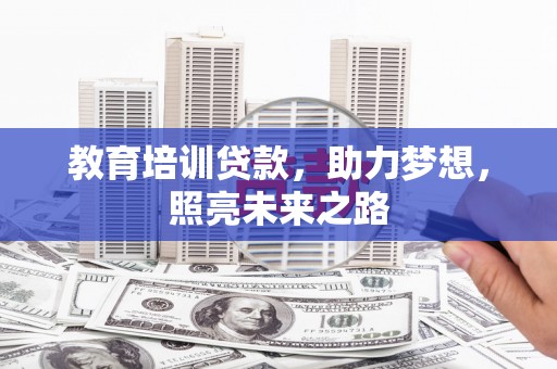 武陟教育培训贷款，助力梦想，照亮未来之路