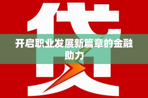武陟开启职业发展新篇章的金融助力