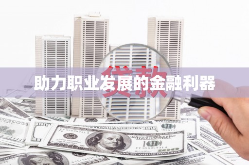 武陟助力职业发展的金融利器