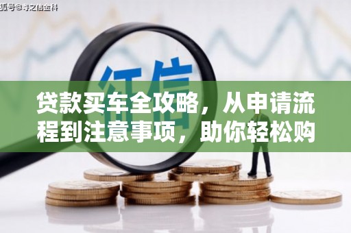 武陟贷款买车全攻略，从申请流程到注意事项，助你轻松购车