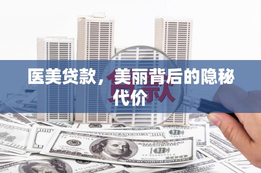 武陟医美贷款，美丽背后的隐秘代价